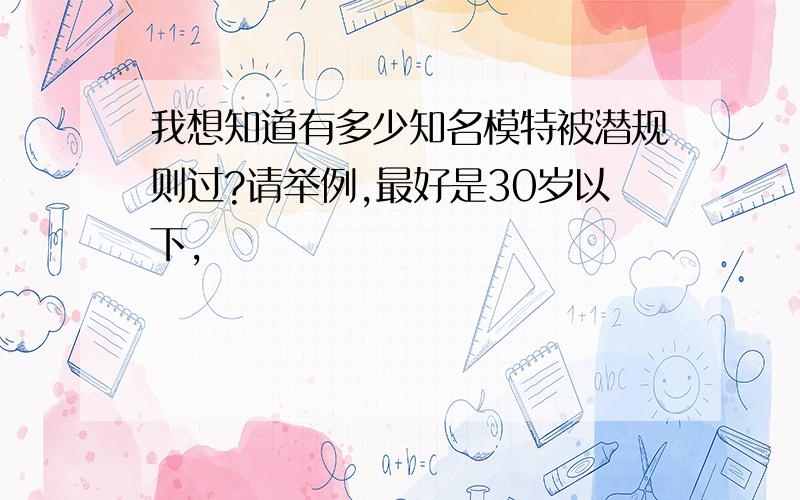 我想知道有多少知名模特被潜规则过?请举例,最好是30岁以下,