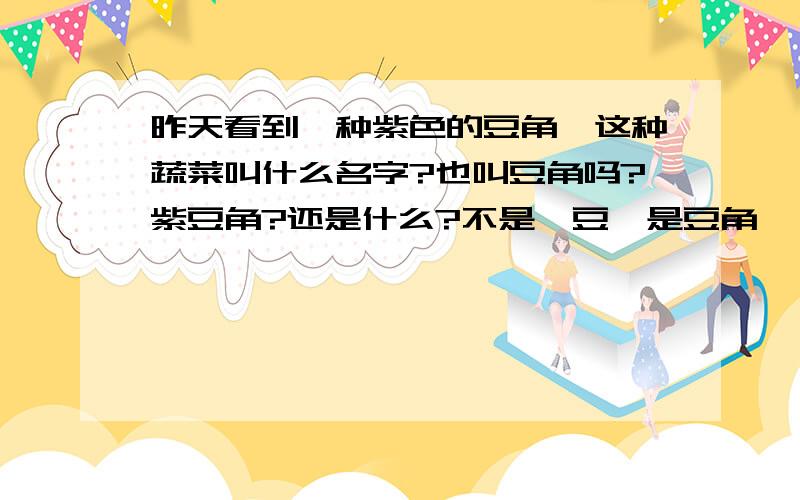 昨天看到一种紫色的豆角,这种蔬菜叫什么名字?也叫豆角吗?紫豆角?还是什么?不是豇豆、是豆角