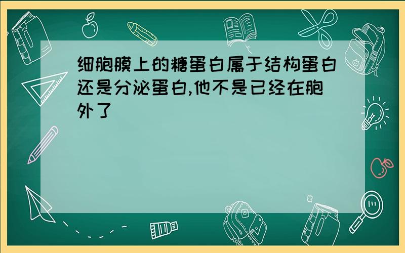 细胞膜上的糖蛋白属于结构蛋白还是分泌蛋白,他不是已经在胞外了