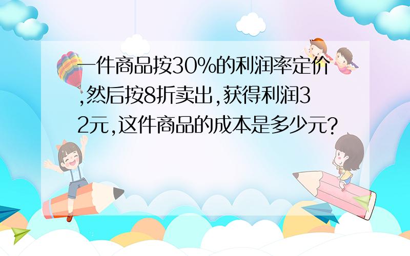 一件商品按30%的利润率定价,然后按8折卖出,获得利润32元,这件商品的成本是多少元?