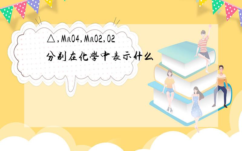 △,MnO4,MnO2,O2分别在化学中表示什么