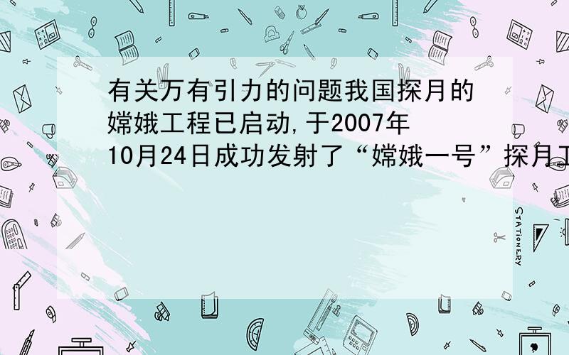 有关万有引力的问题我国探月的嫦娥工程已启动,于2007年10月24日成功发射了“嫦娥一号”探月卫星,在不久我国宇航员将登上月球,假如宇航员在月球上测得摆长为L的单摆做小幅度振动的周期