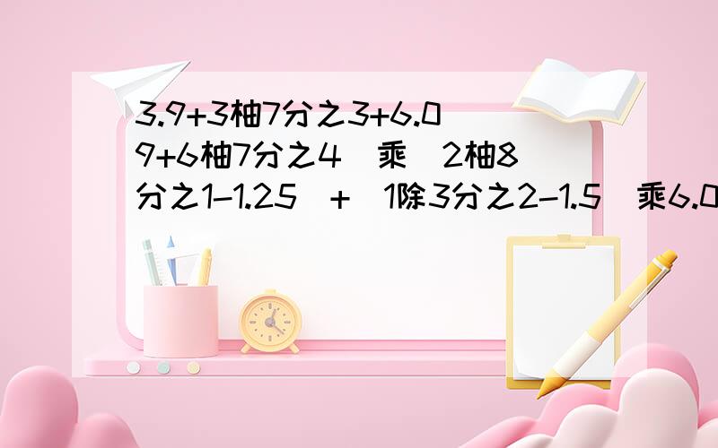 3.9+3柚7分之3+6.09+6柚7分之4)乘(2柚8分之1-1.25)+(1除3分之2-1.5)乘6.04=多少