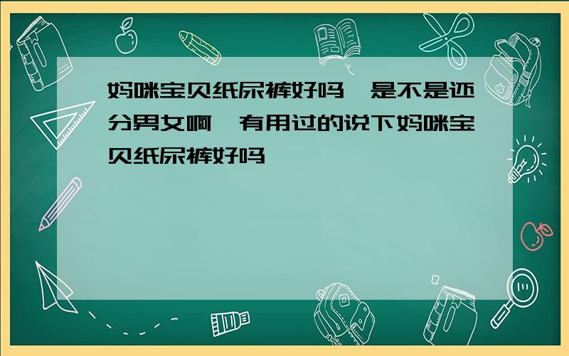 妈咪宝贝纸尿裤好吗,是不是还分男女啊,有用过的说下妈咪宝贝纸尿裤好吗,