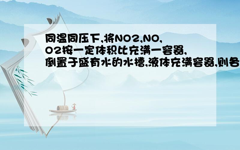 同温同压下,将NO2,NO,O2按一定体积比充满一容器,倒置于盛有水的水槽,液体充满容器,则各气体体积比为NO2,NO,O2的比是1:1:1或者4:24:19