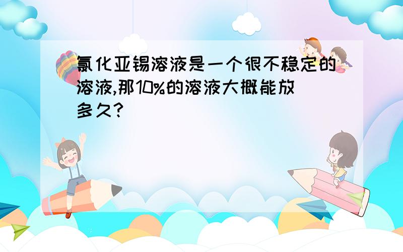 氯化亚锡溶液是一个很不稳定的溶液,那10%的溶液大概能放多久?