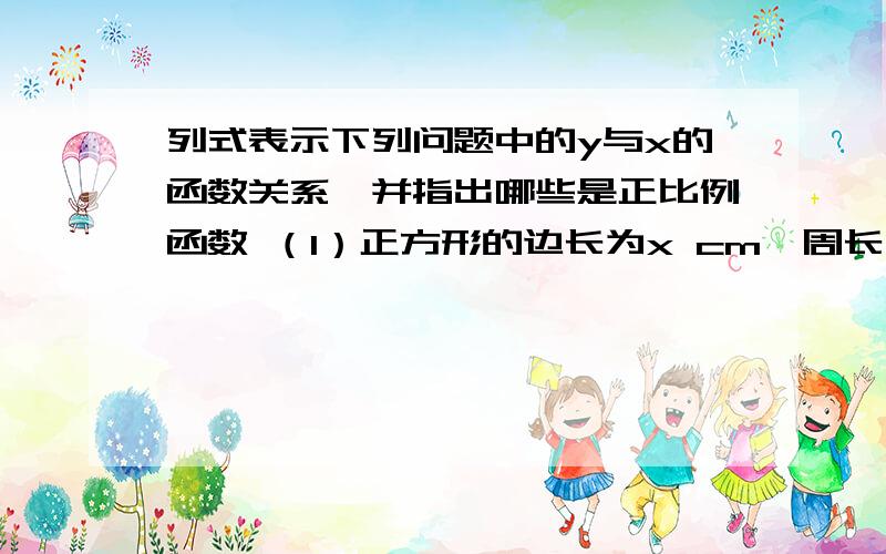 列式表示下列问题中的y与x的函数关系,并指出哪些是正比例函数 （1）正方形的边长为x cm,周长为列式表示下列问题中的y与x的函数关系,并指出哪些是正比例函数（1）正方形的边长为x cm,周长