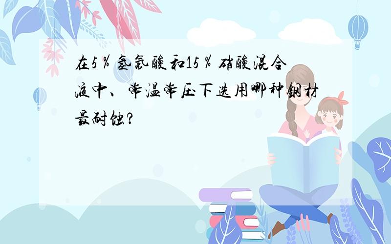 在5％氢氟酸和15％硝酸混合液中、常温常压下选用哪种钢材最耐蚀?