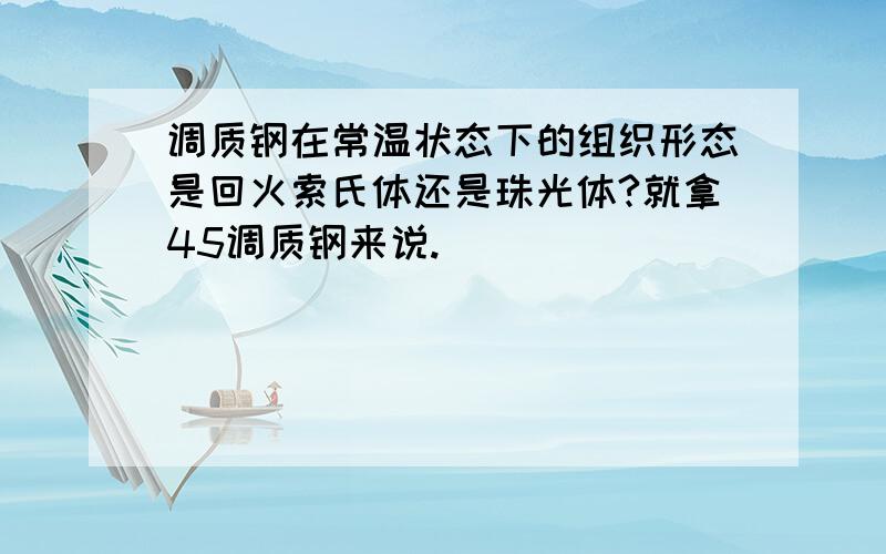 调质钢在常温状态下的组织形态是回火索氏体还是珠光体?就拿45调质钢来说.