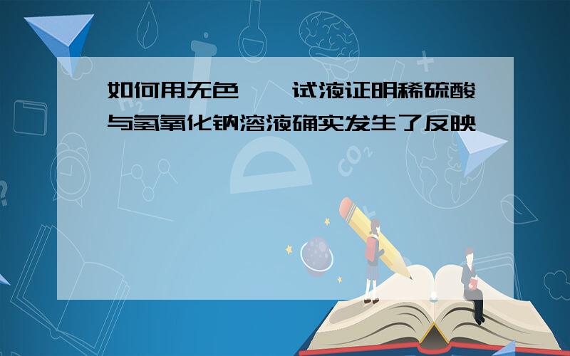 如何用无色酚酞试液证明稀硫酸与氢氧化钠溶液确实发生了反映