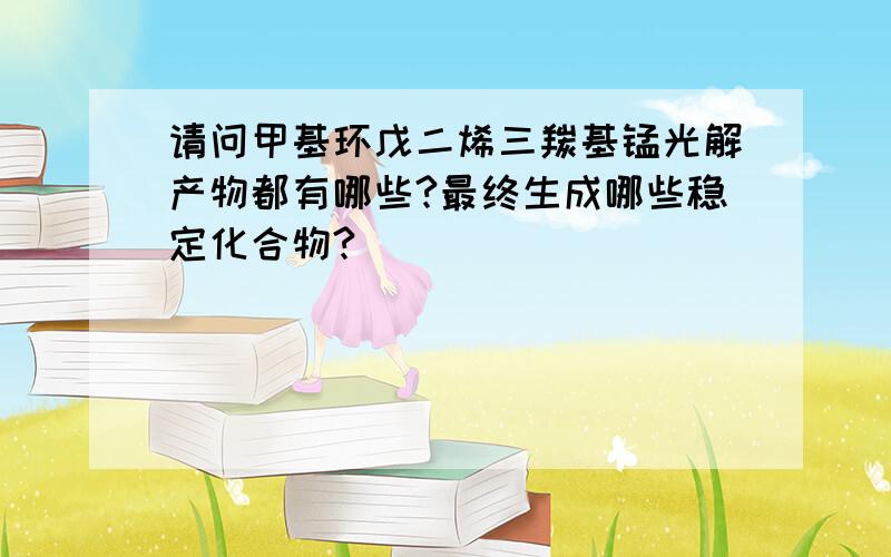 请问甲基环戊二烯三羰基锰光解产物都有哪些?最终生成哪些稳定化合物?