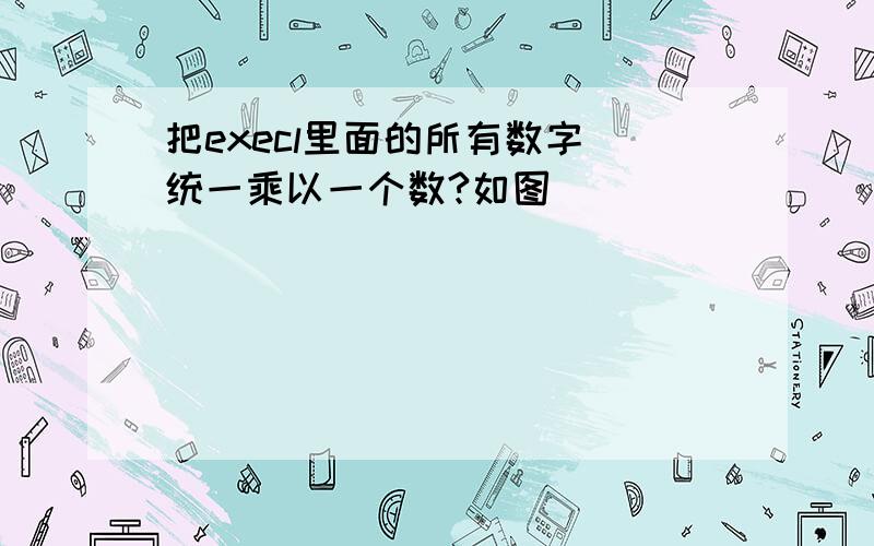 把execl里面的所有数字 统一乘以一个数?如图