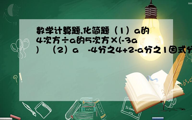 数学计算题,化简题（1）a的4次方÷a的5次方×(-3a)²（2）a²-4分之4+2-a分之1因式分解