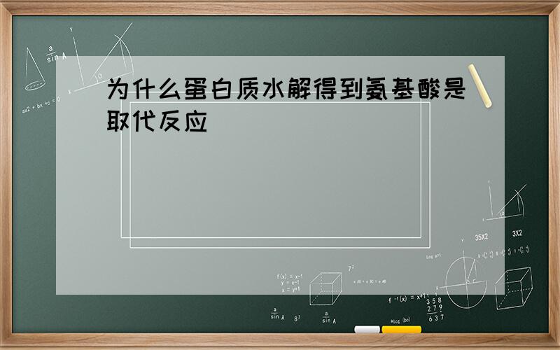 为什么蛋白质水解得到氨基酸是取代反应