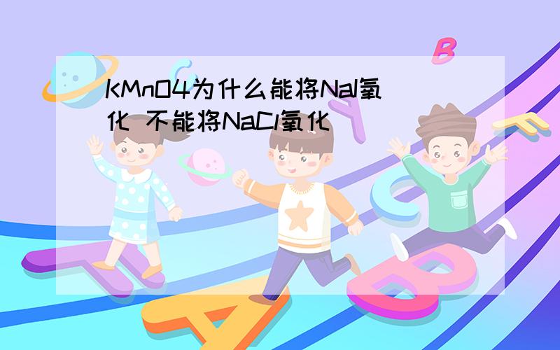 KMnO4为什么能将NaI氧化 不能将NaCl氧化