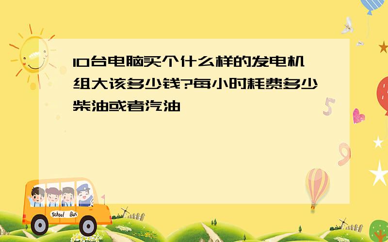 10台电脑买个什么样的发电机组大该多少钱?每小时耗费多少柴油或者汽油