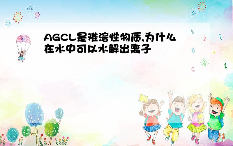 AGCL是难溶性物质,为什么在水中可以水解出离子