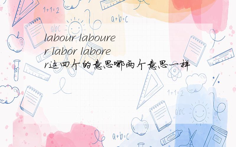 labour labourer labor laborer这四个的意思哪两个意思一样