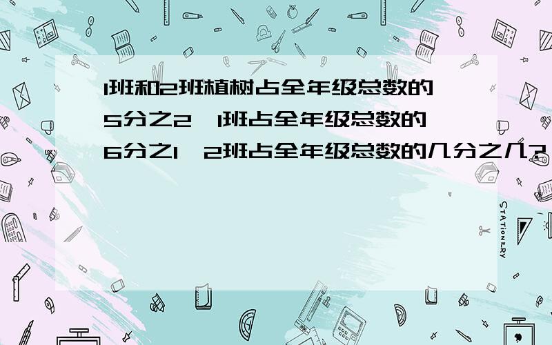 1班和2班植树占全年级总数的5分之2,1班占全年级总数的6分之1,2班占全年级总数的几分之几?