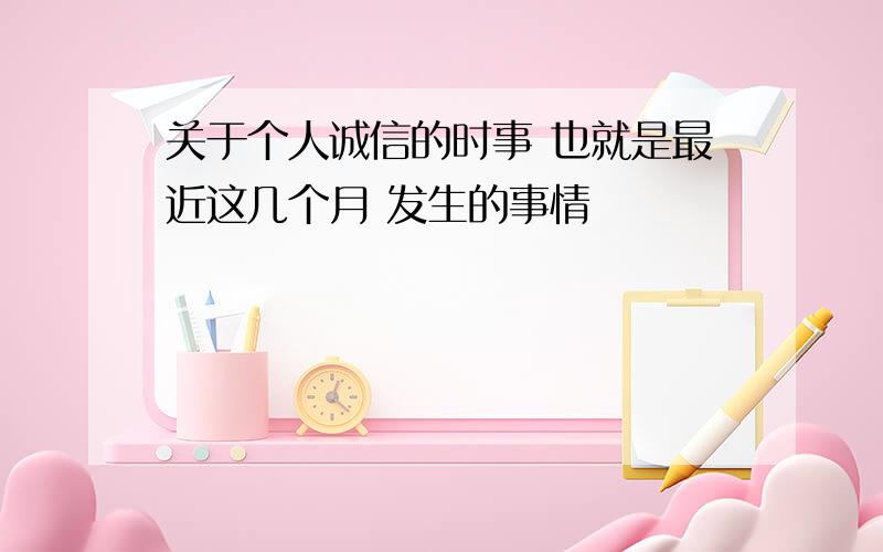 关于个人诚信的时事 也就是最近这几个月 发生的事情