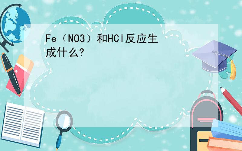 Fe（NO3）和HCl反应生成什么?