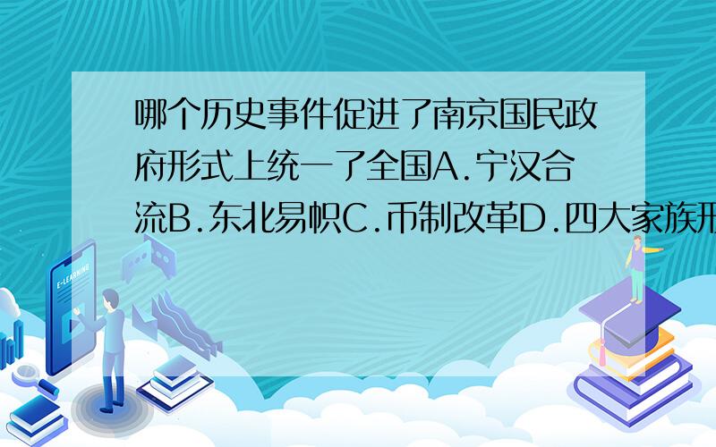 哪个历史事件促进了南京国民政府形式上统一了全国A.宁汉合流B.东北易帜C.币制改革D.四大家族形成