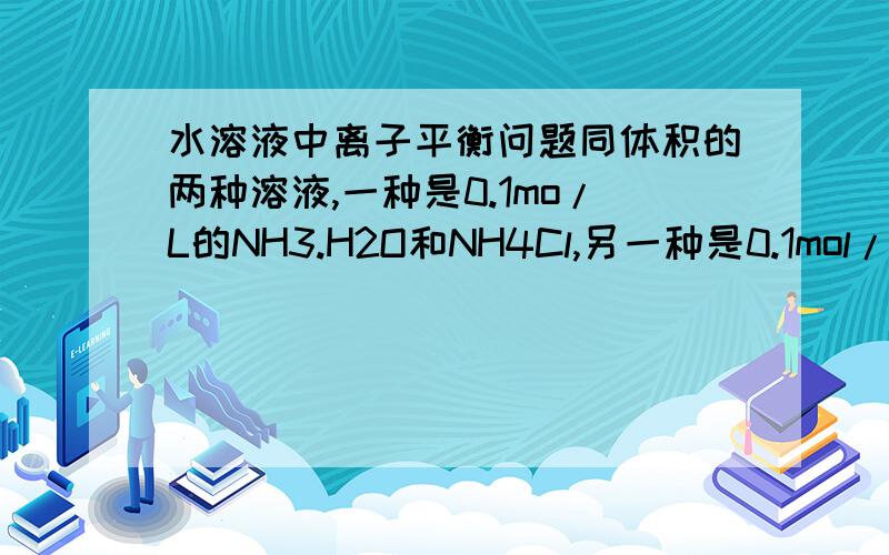 水溶液中离子平衡问题同体积的两种溶液,一种是0.1mo/L的NH3.H2O和NH4Cl,另一种是0.1mol/LNH3.H2O和HCl,谁的溶液中NH4+离子的浓度大?请简要说明理由