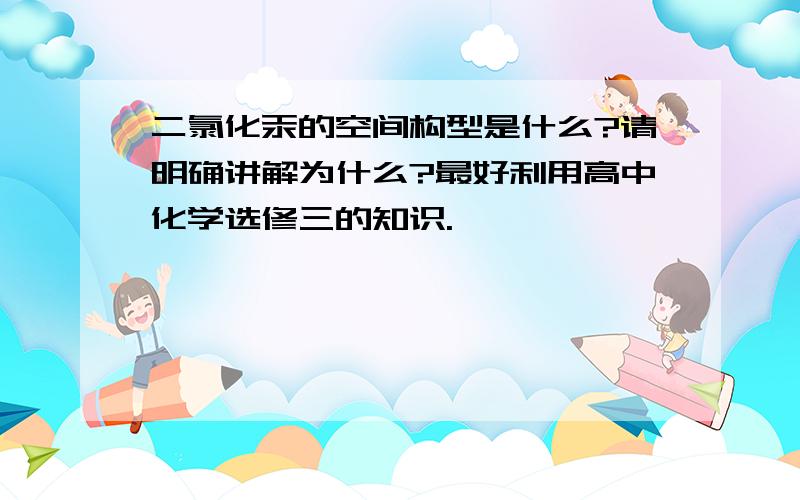 二氯化汞的空间构型是什么?请明确讲解为什么?最好利用高中化学选修三的知识.