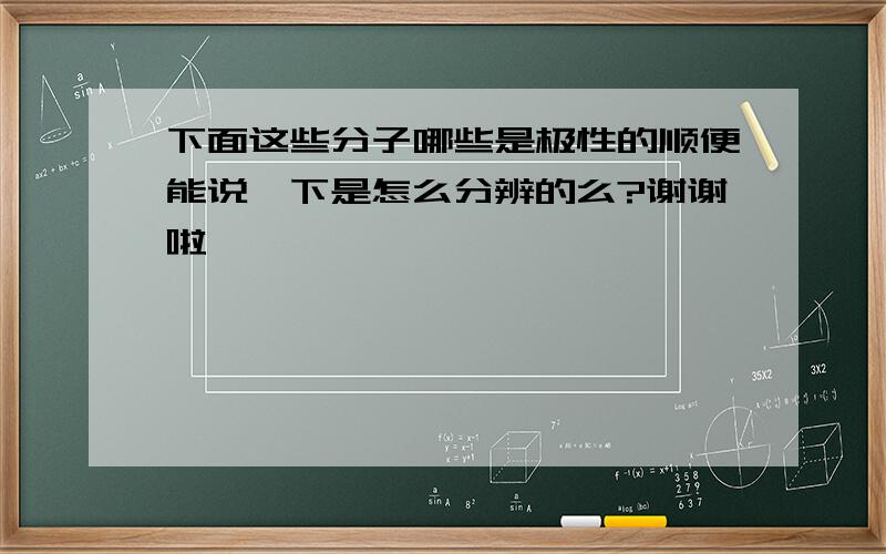 下面这些分子哪些是极性的顺便能说一下是怎么分辨的么?谢谢啦