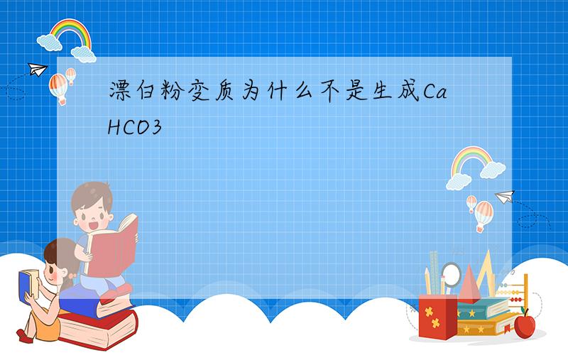 漂白粉变质为什么不是生成CaHCO3