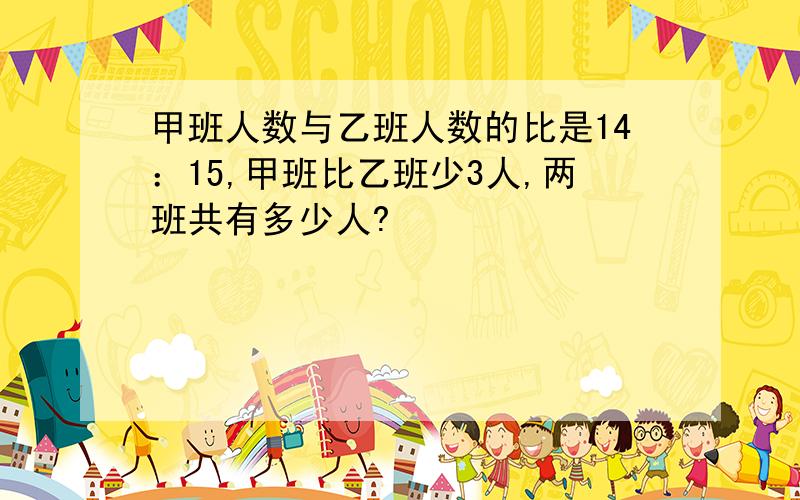 甲班人数与乙班人数的比是14：15,甲班比乙班少3人,两班共有多少人?