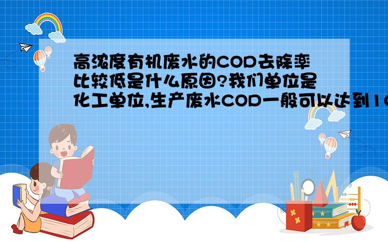 高浓度有机废水的COD去除率比较低是什么原因?我们单位是化工单位,生产废水COD一般可以达到10000左右,可溶性还算可以,经过与生活污水混合进行预处理,能降低到5000-8000左右,预处理后污水进