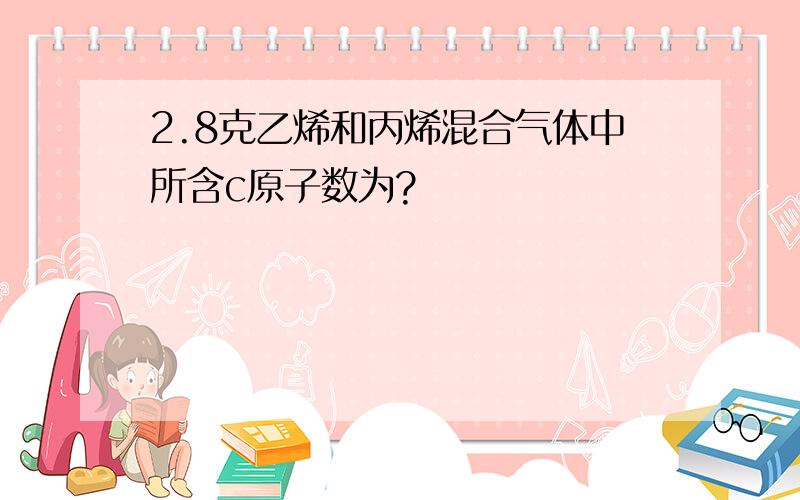 2.8克乙烯和丙烯混合气体中所含c原子数为?