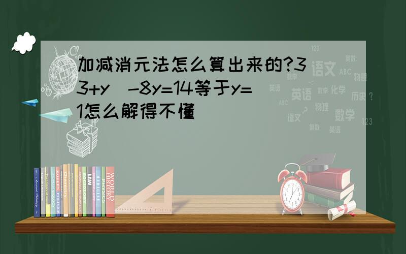 加减消元法怎么算出来的?3（3+y)-8y=14等于y=1怎么解得不懂