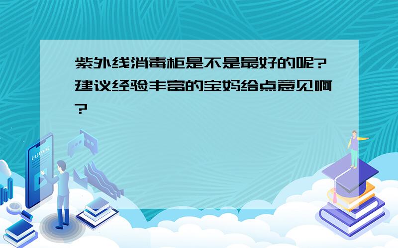 紫外线消毒柜是不是最好的呢?建议经验丰富的宝妈给点意见啊?