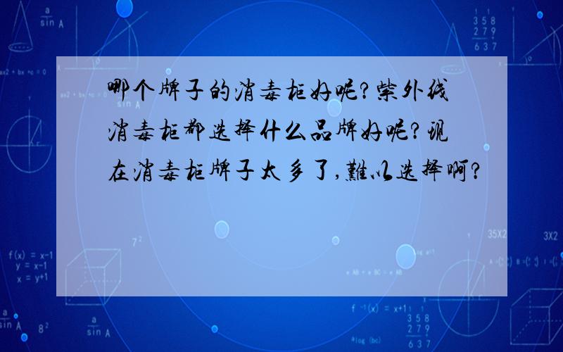 哪个牌子的消毒柜好呢?紫外线消毒柜都选择什么品牌好呢?现在消毒柜牌子太多了,难以选择啊?