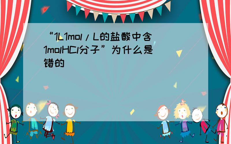 “1L1mol/L的盐酸中含1molHCl分子”为什么是错的