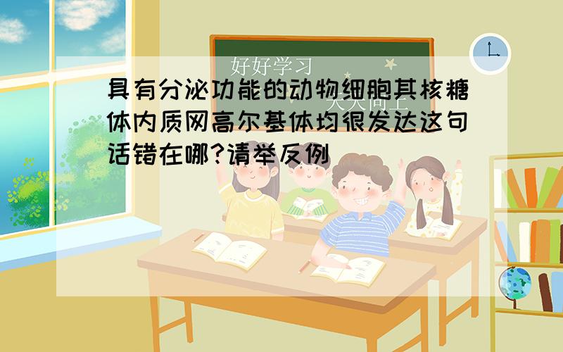 具有分泌功能的动物细胞其核糖体内质网高尔基体均很发达这句话错在哪?请举反例