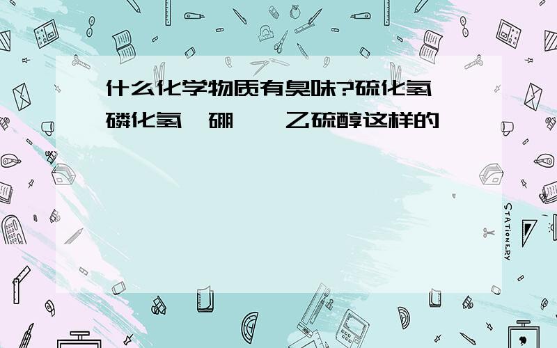 什么化学物质有臭味?硫化氢、磷化氢、硼烷、乙硫醇这样的