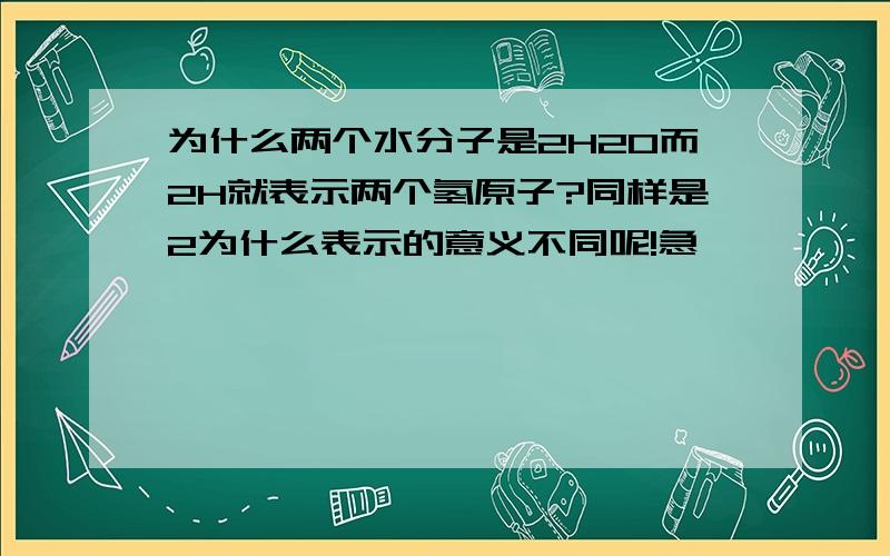 为什么两个水分子是2H2O而2H就表示两个氢原子?同样是2为什么表示的意义不同呢!急、、、