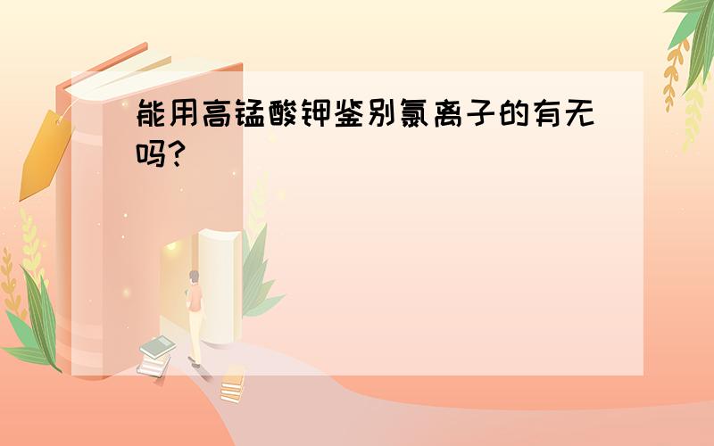 能用高锰酸钾鉴别氯离子的有无吗?