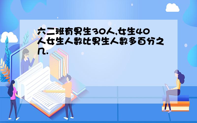 六二班有男生30人,女生40人女生人数比男生人数多百分之几.