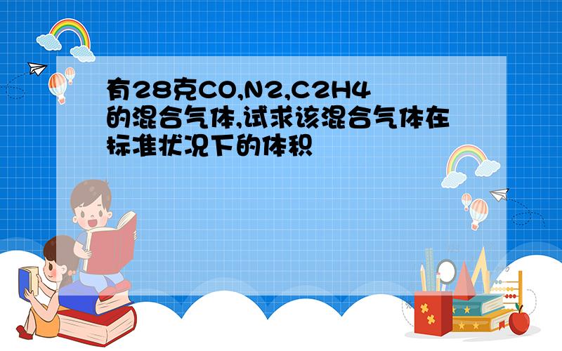 有28克CO,N2,C2H4的混合气体,试求该混合气体在标准状况下的体积