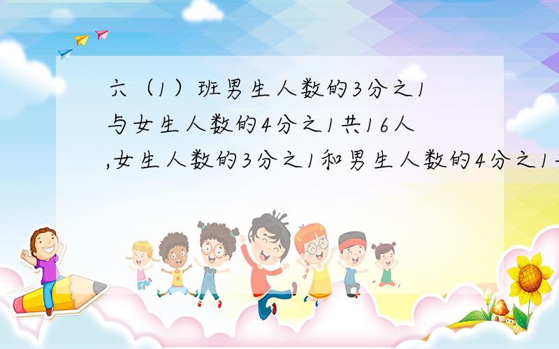 六（1）班男生人数的3分之1与女生人数的4分之1共16人,女生人数的3分之1和男生人数的4分之1共19人,六（1）班共有多少人?