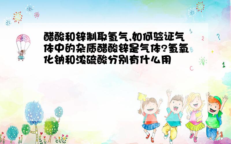 醋酸和锌制取氢气,如何验证气体中的杂质醋酸锌是气体?氢氧化钠和浓硫酸分别有什么用