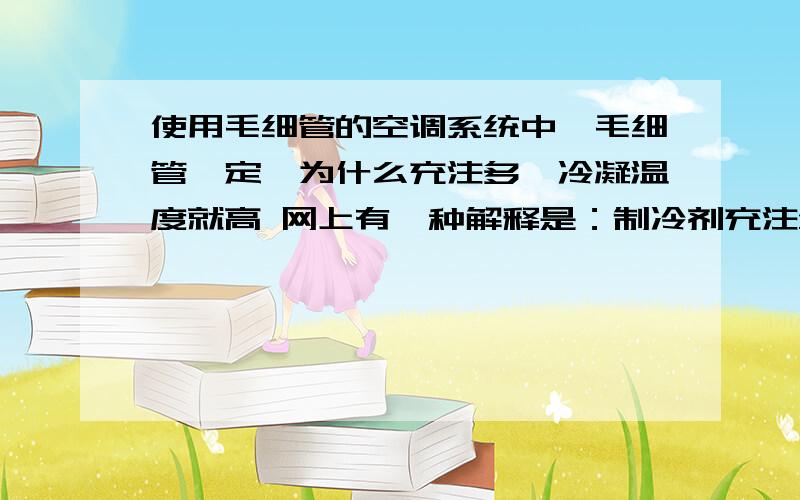 使用毛细管的空调系统中,毛细管一定,为什么充注多,冷凝温度就高 网上有一种解释是：制冷剂充注量太多,占据了冷凝器内部分容积而使冷凝压力增高,为什么占据部分容积冷凝压力就高呢,不