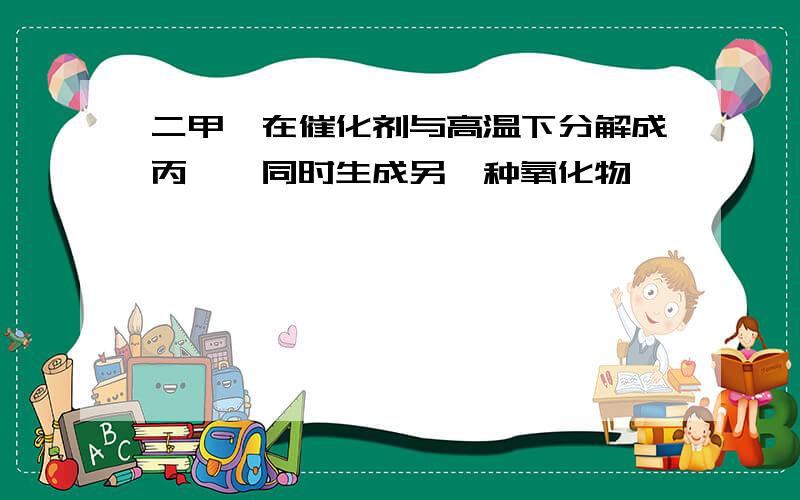 二甲醚在催化剂与高温下分解成丙烯,同时生成另一种氧化物