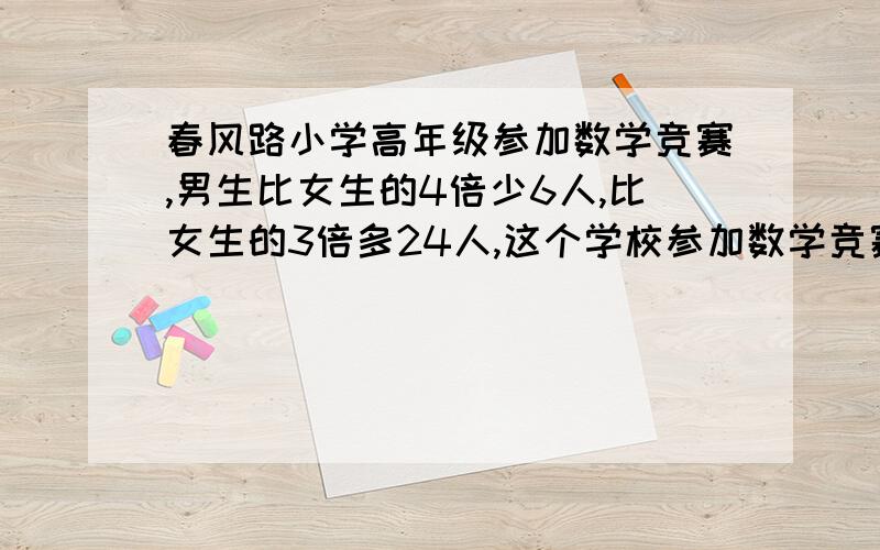 春风路小学高年级参加数学竞赛,男生比女生的4倍少6人,比女生的3倍多24人,这个学校参加数学竞赛的男女生各有多少人?（求用小学倍数问题答,）