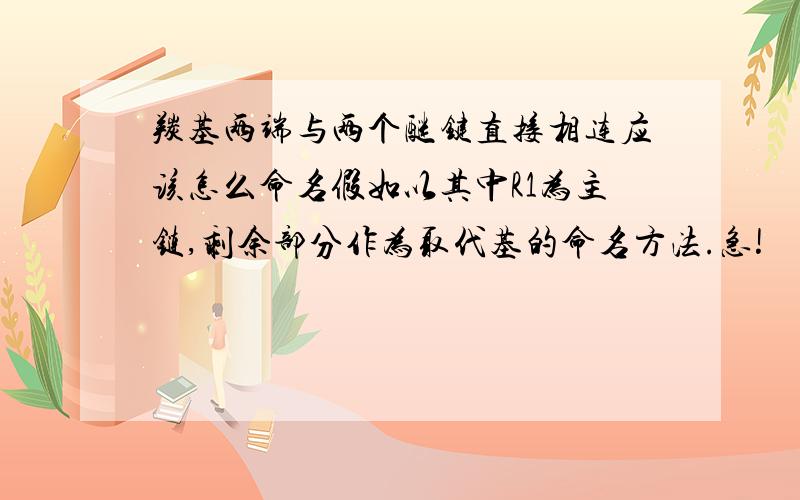 羰基两端与两个醚键直接相连应该怎么命名假如以其中R1为主链,剩余部分作为取代基的命名方法.急!