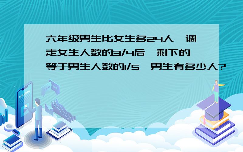 六年级男生比女生多24人,调走女生人数的3/4后,剩下的等于男生人数的1/5,男生有多少人?